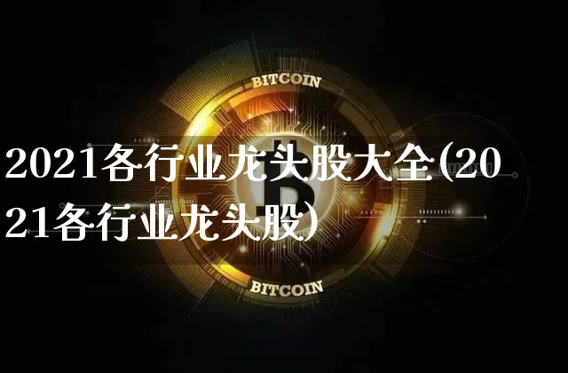 2021各行业龙头股大全(2021各行业龙头股)_https://www.jyywjc.com_股票行情_第1张