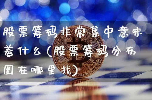 股票筹码非常集中意味着什么(股票筹码分布图在哪里找)_https://www.jyywjc.com_股票_第1张