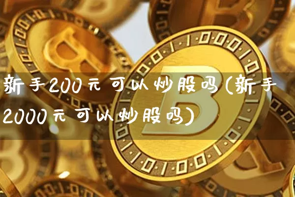 新手200元可以炒股吗(新手2000元可以炒股吗)_https://www.jyywjc.com_科创板_第1张