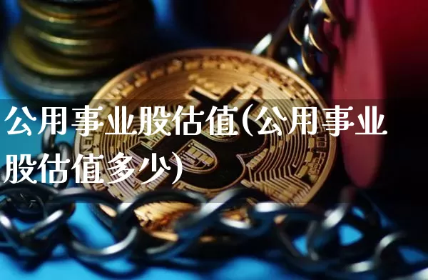 公用事业股估值(公用事业股估值多少)_https://www.jyywjc.com_股票价格_第1张
