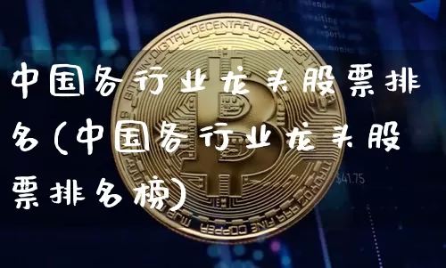 中国各行业龙头股票排名(中国各行业龙头股票排名榜)_https://www.jyywjc.com_股票行情_第1张