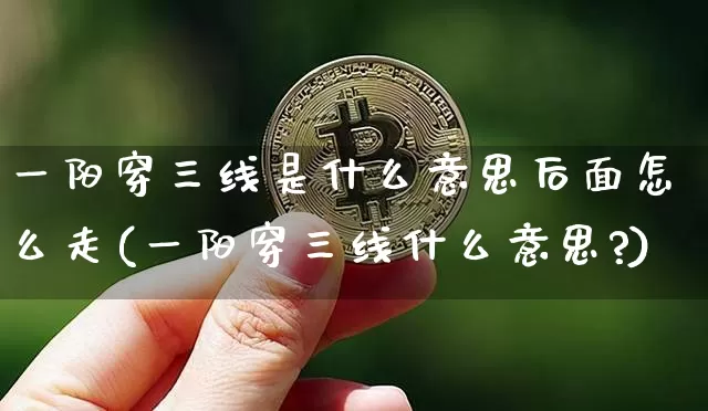 一阳穿三线是什么意思后面怎么走(一阳穿三线什么意思?)_https://www.jyywjc.com_股票行情_第1张
