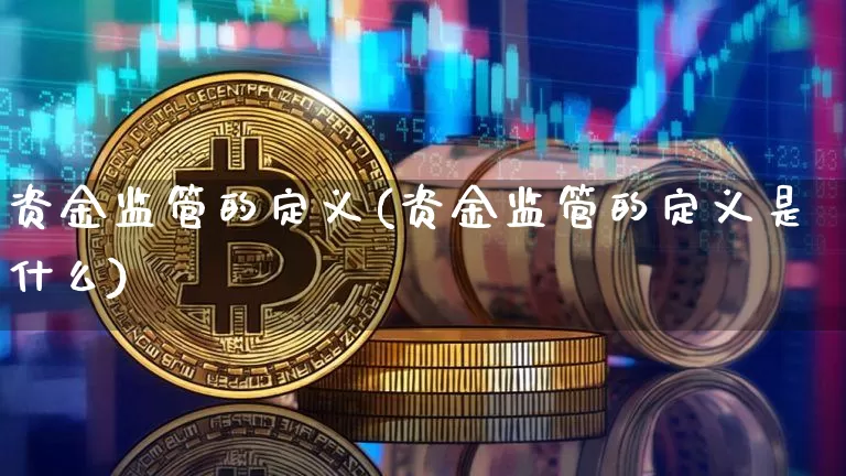 资金监管的定义(资金监管的定义是什么)_https://www.jyywjc.com_股票行情_第1张