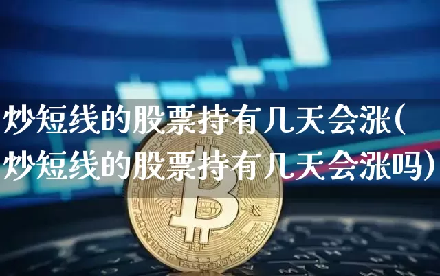 炒短线的股票持有几天会涨(炒短线的股票持有几天会涨吗)_https://www.jyywjc.com_股票_第1张
