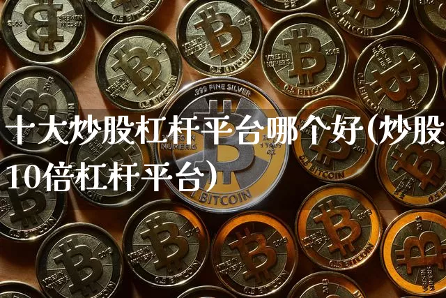 十大炒股杠杆平台哪个好(炒股10倍杠杆平台)_https://www.jyywjc.com_股票板块_第1张