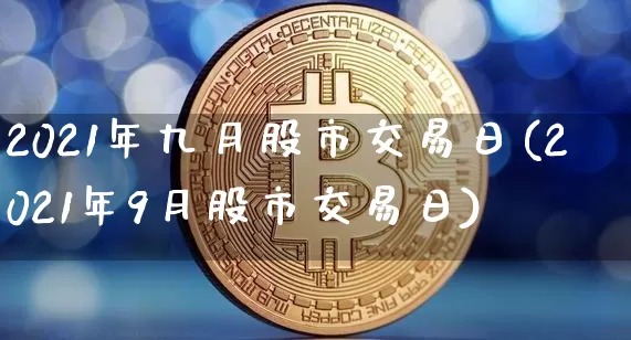 2021年九月股市交易日(2021年9月股市交易日)_https://www.jyywjc.com_上交所_第1张