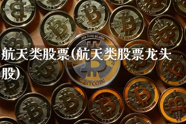 航天类股票(航天类股票龙头股)_https://www.jyywjc.com_股票行情_第1张