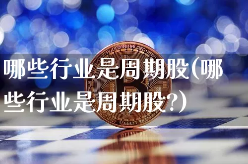 哪些行业是周期股(哪些行业是周期股?)_https://www.jyywjc.com_股票行情_第1张