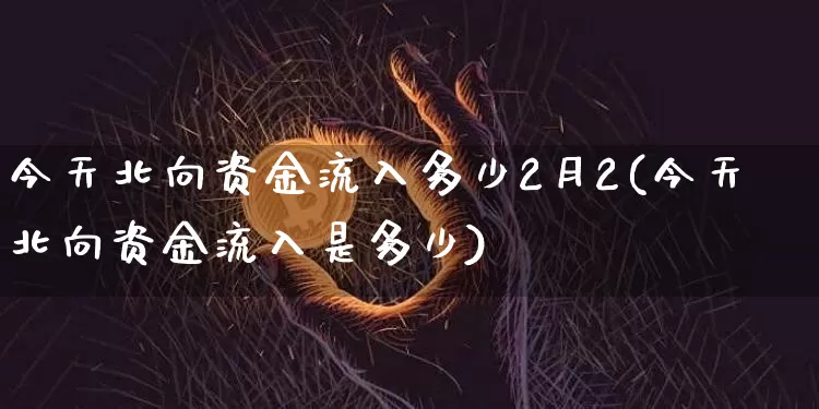 今天北向资金流入多少2月2(今天北向资金流入是多少)_https://www.jyywjc.com_股票行情_第1张