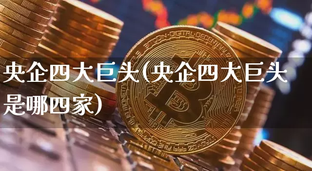 央企四大巨头(央企四大巨头是哪四家)_https://www.jyywjc.com_股票行情_第1张