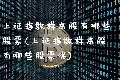 上证指数样本股有哪些股票(上证指数样本股有哪些股票呢)_https://www.jyywjc.com_北交所_第1张