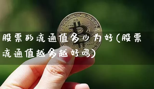 股票的流通值多少为好(股票流通值越多越好吗)_https://www.jyywjc.com_股票趋势_第1张