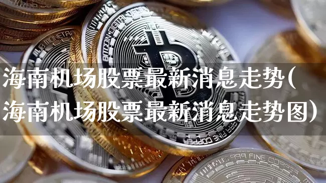 海南机场股票最新消息走势(海南机场股票最新消息走势图)_https://www.jyywjc.com_股票价格_第1张