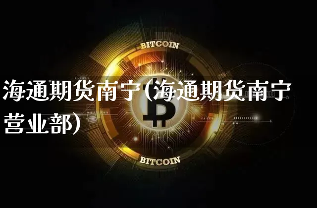 海通期货南宁(海通期货南宁营业部)_https://www.jyywjc.com_上交所_第1张