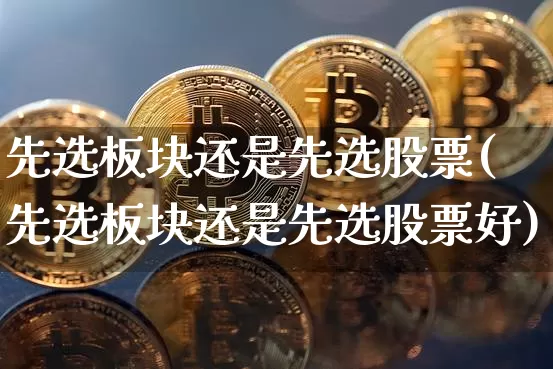 先选板块还是先选股票(先选板块还是先选股票好)_https://www.jyywjc.com_深交所_第1张