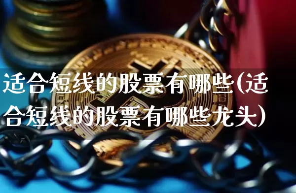 适合短线的股票有哪些(适合短线的股票有哪些龙头)_https://www.jyywjc.com_股票趋势_第1张