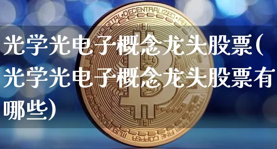 光学光电子概念龙头股票(光学光电子概念龙头股票有哪些)_https://www.jyywjc.com_股票行情_第1张