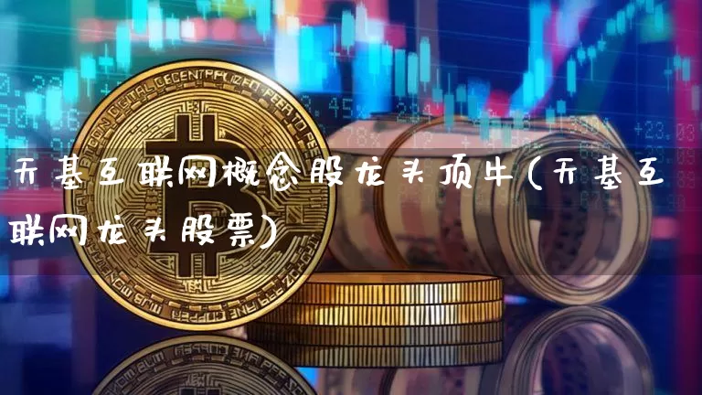 天基互联网概念股龙头顶牛(天基互联网龙头股票)_https://www.jyywjc.com_股票板块_第1张