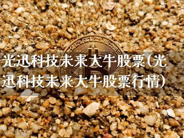 光迅科技未来大牛股票(光迅科技未来大牛股票行情)_https://www.jyywjc.com_股票板块_第1张