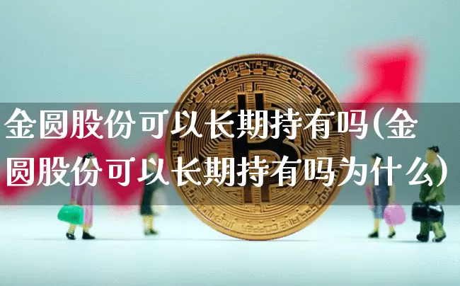 金圆股份可以长期持有吗(金圆股份可以长期持有吗为什么)_https://www.jyywjc.com_科创板_第1张