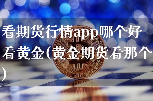 看期货行情app哪个好看黄金(黄金期货看那个)_https://www.jyywjc.com_股票行情_第1张
