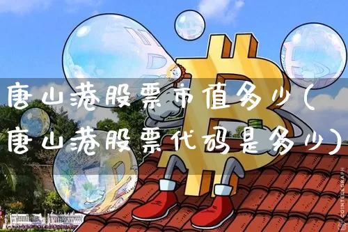 唐山港股票市值多少(唐山港股票代码是多少)_https://www.jyywjc.com_股票价格_第1张
