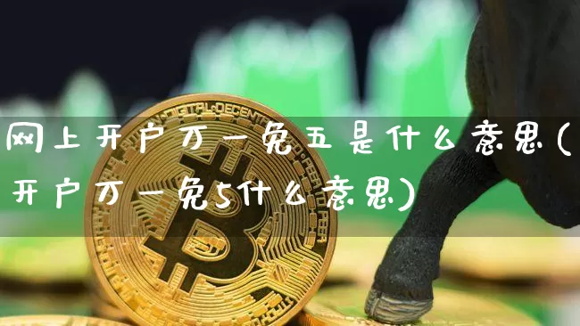 网上开户万一免五是什么意思(开户万一免5什么意思)_https://www.jyywjc.com_股票行情_第1张