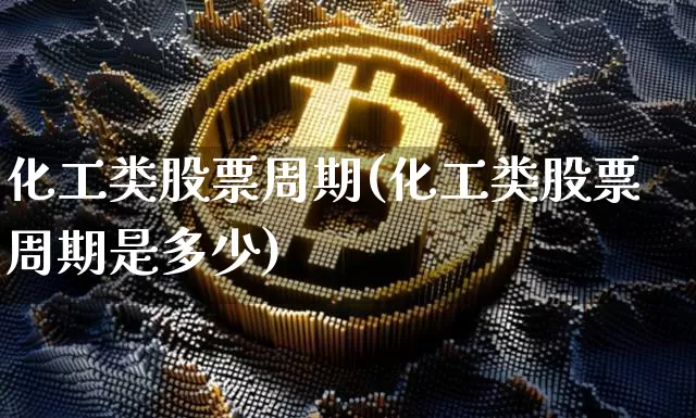 化工类股票周期(化工类股票周期是多少)_https://www.jyywjc.com_股票板块_第1张