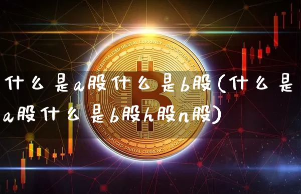 什么是a股什么是b股(什么是a股什么是b股h股n股)_https://www.jyywjc.com_上交所_第1张