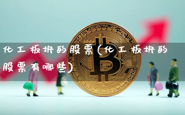 化工板块的股票(化工板块的股票有哪些)_https://www.jyywjc.com_股票趋势_第1张
