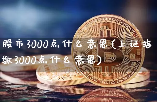 股市3000点什么意思(上证指数3000点什么意思)_https://www.jyywjc.com_股票价格_第1张