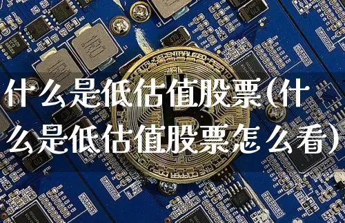 什么是低估值股票(什么是低估值股票怎么看)_https://www.jyywjc.com_股票板块_第1张