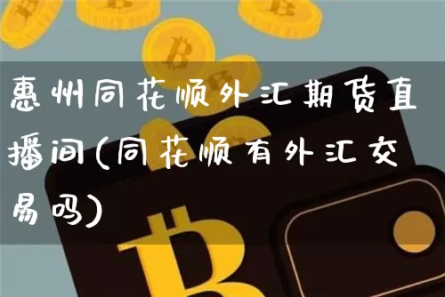 惠州同花顺外汇期货直播间(同花顺有外汇交易吗)_https://www.jyywjc.com_创业板_第1张