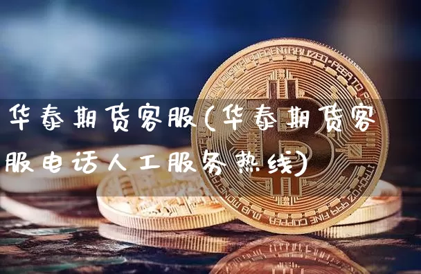 华泰期货客服(华泰期货客服电话人工服务热线)_https://www.jyywjc.com_创业板_第1张