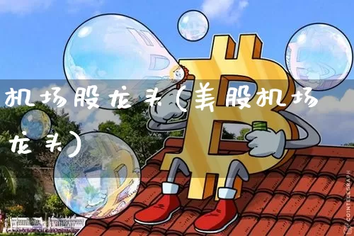 机场股龙头(美股机场龙头)_https://www.jyywjc.com_股票趋势_第1张