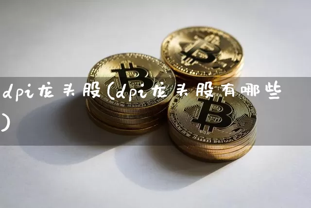 dpi龙头股(dpi龙头股有哪些)_https://www.jyywjc.com_股票趋势_第1张