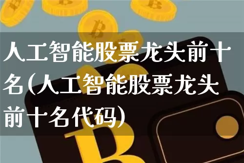 人工智能股票龙头前十名(人工智能股票龙头前十名代码)_https://www.jyywjc.com_股票_第1张