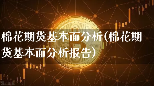棉花期货基本面分析(棉花期货基本面分析报告)_https://www.jyywjc.com_股票行情_第1张