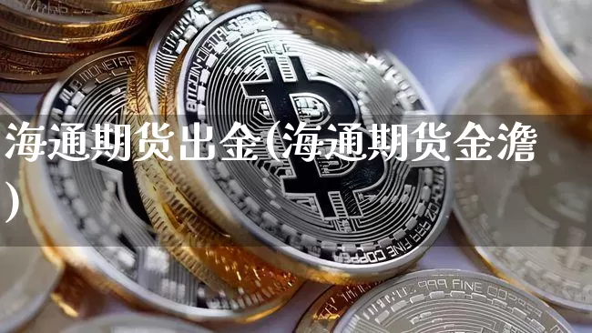 海通期货出金(海通期货金澹)_https://www.jyywjc.com_科创板_第1张
