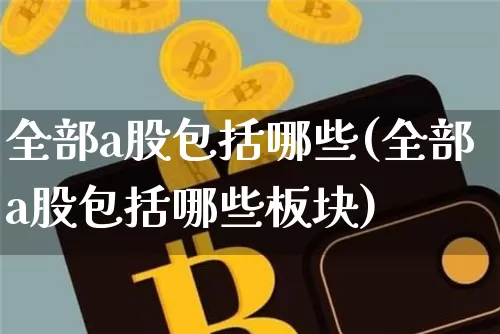 全部a股包括哪些(全部a股包括哪些板块)_https://www.jyywjc.com_上交所_第1张