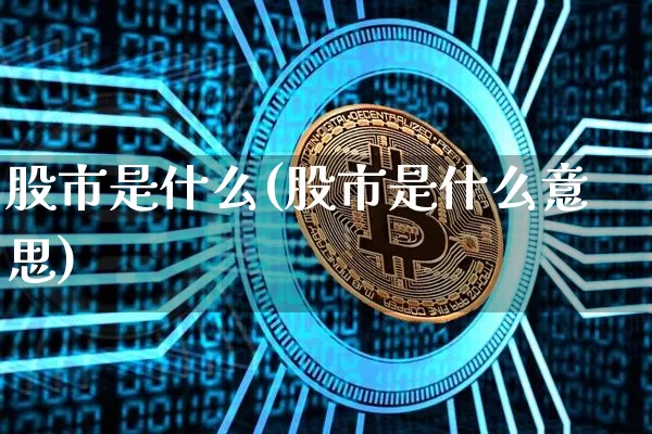 股市是什么(股市是什么意思)_https://www.jyywjc.com_上交所_第1张