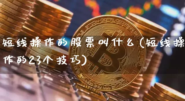 短线操作的股票叫什么(短线操作的23个技巧)_https://www.jyywjc.com_股票行情_第1张
