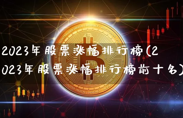 2023年股票涨幅排行榜(2023年股票涨幅排行榜前十名)_https://www.jyywjc.com_上交所_第1张