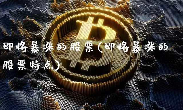 即将暴涨的股票(即将暴涨的股票特点)_https://www.jyywjc.com_股票板块_第1张