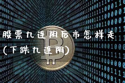 股票九连阴后市怎样走(下跌九连阴)_https://www.jyywjc.com_上交所_第1张