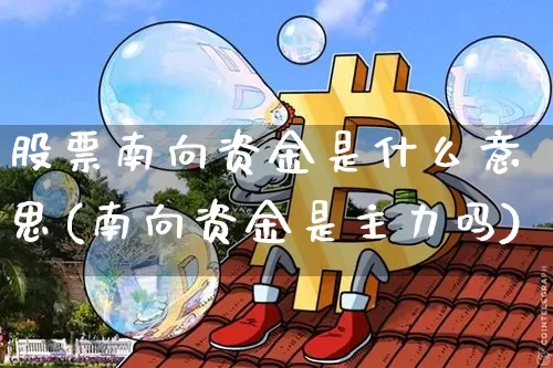 股票南向资金是什么意思(南向资金是主力吗)_https://www.jyywjc.com_股票行情_第1张