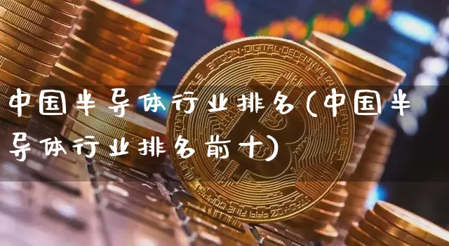 中国半导体行业排名(中国半导体行业排名前十)_https://www.jyywjc.com_股票行情_第1张