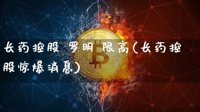 长药控股 罗明 限高(长药控股惊爆消息)_https://www.jyywjc.com_股票_第1张