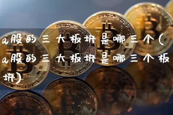 a股的三大板块是哪三个(a股的三大板块是哪三个板块)_https://www.jyywjc.com_上交所_第1张