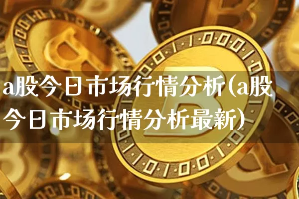 a股今日市场行情分析(a股今日市场行情分析最新)_https://www.jyywjc.com_北交所_第1张